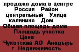 продажа дома в центре России › Район ­ центральный › Улица ­ калинина › Дом ­ 21 › Общая площадь дома ­ 260 › Площадь участка ­ 14 › Цена ­ 6 500 000 - Чукотский АО, Анадырь г. Недвижимость » Дома, коттеджи, дачи продажа   